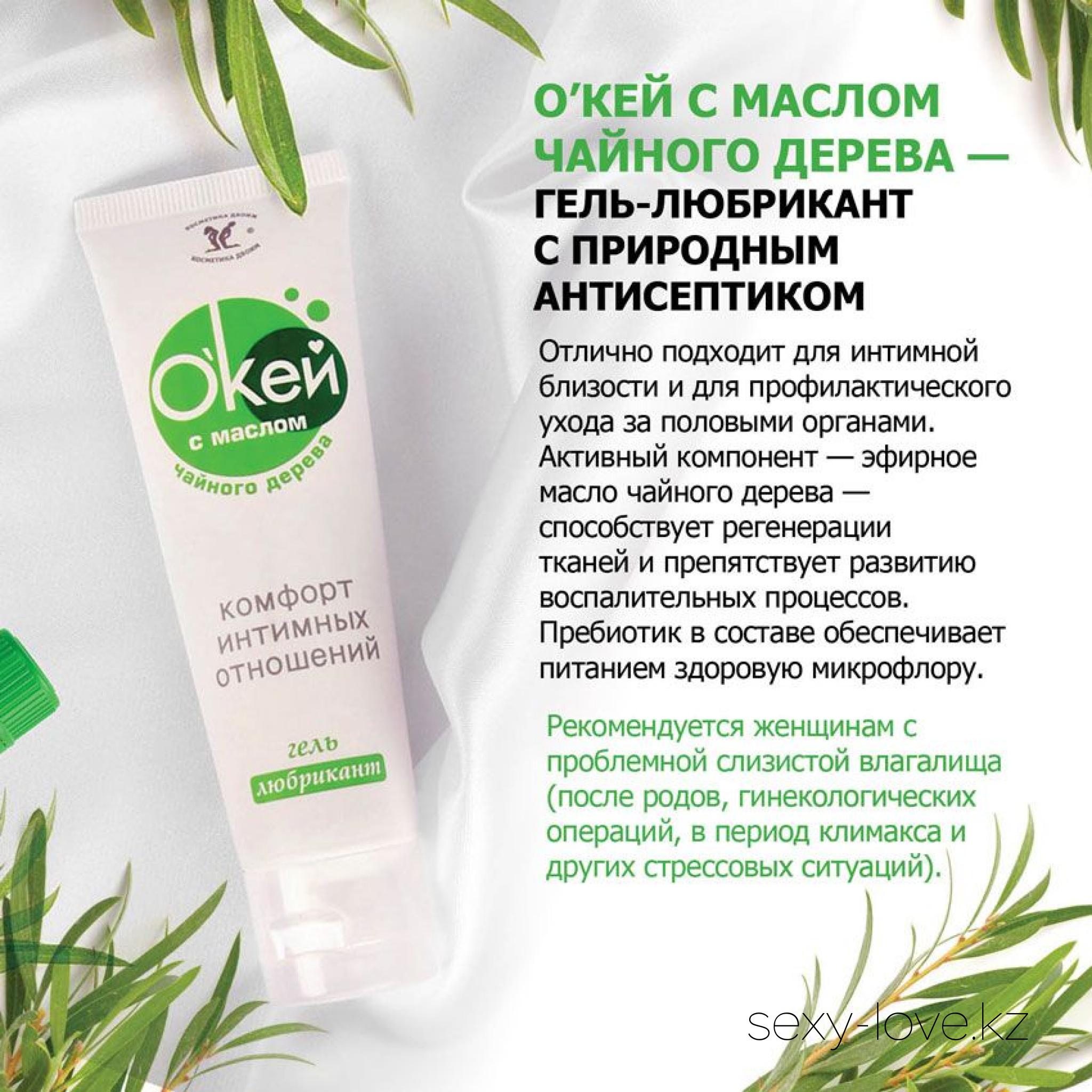 Гель-любрикант О`КЕЙ С МАСЛОМ ЧАЙНОГО ДЕРЕВА туб пластиковый 50 г, 
	 

	Интим-открытие для мужчин и женщин. Одно средство – два действия. «О'кей с маслом чайного дерева» отлично подходит для интимной близости и для профилактического ухода за половыми органами. Дарит долгое скольжение и насыщенное увлажнение. Активный компонент - эфирное масло чайного дерева способствуют регенерации тканей влагалища и препятствует развитию воспалительных процессов.  Пребиотик в составе обеспечивает питанием здоровую микрофлору, что нормализует рН влагалища. Рекомендуется женщинам с проблемной слизистой влагалища (после родов, гинекологических операций, в период климакса и других стрессовых ситуаций). Совместим с изделиями из латекса и синтетических материалов.
	Применение: перед интимной близостью нанесите на участки, требующие смазывания.
	Для профилактики нанести на половые органы 1-2 раза в день.

	А также этот товар вы можете приобрести в наших магазинах.

	мг. «LOVE 18+»

	Актобе ул. 101 Стрелковой Бригады 3 (по 101й на против Kaspi банка) с 11:00 до 20:00

	WhatsApp +7 776 720 7713 и +7 775 720 7713

	 

	мг. «Эволюция 18+»

	Актобе пр. Абилкайыр-хана 21 (остановка Электрон) с 10:00 до 20:00

	WhatsApp +7 771 843 0213 и +7 702 248 7813

	 

	мг. «LAMOUR 18+»

	Актобе 11 мкр 79 дом (за ост. Набережная) OZON и СОЛЬ, временный регламент с 16:00 до 20:00

	 WhatsApp +7 777 112 8813 и +7 777 030 8813
